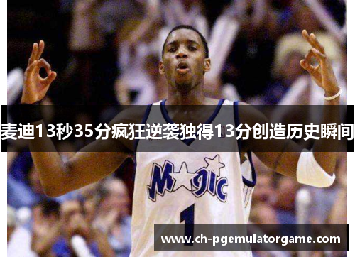 麦迪13秒35分疯狂逆袭独得13分创造历史瞬间