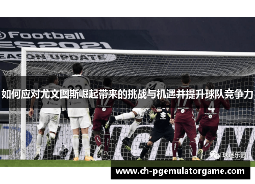 如何应对尤文图斯崛起带来的挑战与机遇并提升球队竞争力