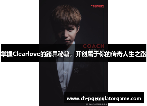 掌握Clearlove的跨界秘籍，开创属于你的传奇人生之路