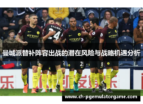 曼城派替补阵容出战的潜在风险与战略机遇分析