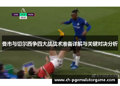 曼市与切尔西争四大战战术准备详解与关键对决分析