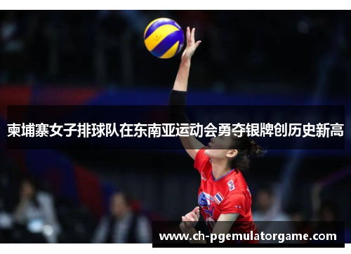 柬埔寨女子排球队在东南亚运动会勇夺银牌创历史新高 柬埔寨女子排球队在东南亚运动会勇夺银牌创历史新高