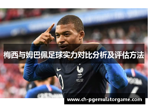梅西与姆巴佩足球实力对比分析及评估方法