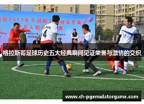 格拉斯哥足球历史五大经典瞬间见证荣誉与激情的交织