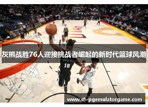 灰熊战胜76人迎接挑战者崛起的新时代篮球风潮