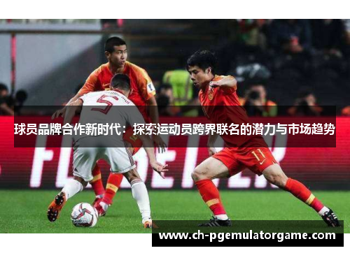 球员品牌合作新时代：探索运动员跨界联名的潜力与市场趋势