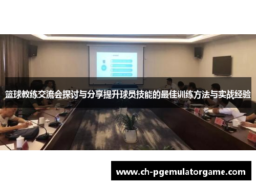 篮球教练交流会探讨与分享提升球员技能的最佳训练方法与实战经验 篮球教练交流会探讨与分享提升球员技能的最佳训练方法与实战经验