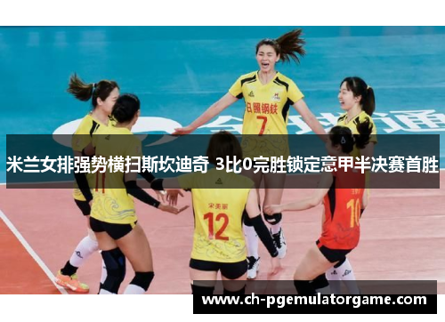 米兰女排强势横扫斯坎迪奇 3比0完胜锁定意甲半决赛首胜
