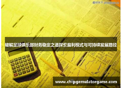 破解足球俱乐部财务稳定之道探索盈利模式与可持续发展路径