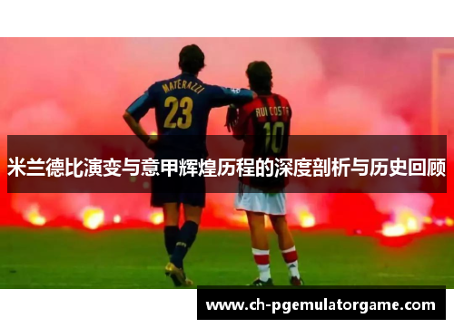 米兰德比演变与意甲辉煌历程的深度剖析与历史回顾