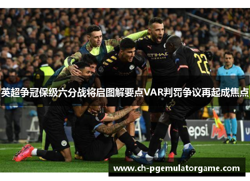 英超争冠保级六分战将启图解要点VAR判罚争议再起成焦点 英超争冠保级六分战将启图解要点VAR判罚争议再起成焦点
