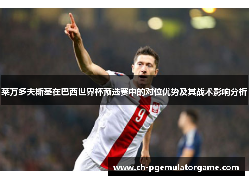 莱万多夫斯基在巴西世界杯预选赛中的对位优势及其战术影响分析