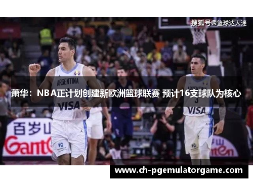 萧华：NBA正计划创建新欧洲篮球联赛 预计16支球队为核心