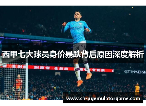 西甲七大球员身价暴跌背后原因深度解析 西甲七大球员身价暴跌背后原因深度解析