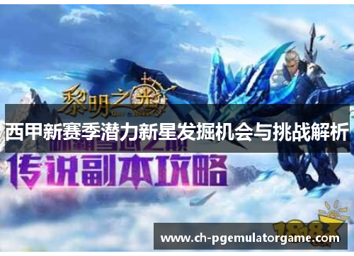 西甲新赛季潜力新星发掘机会与挑战解析 西甲新赛季潜力新星发掘机会与挑战解析