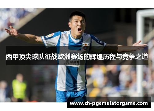 西甲顶尖球队征战欧洲赛场的辉煌历程与竞争之道