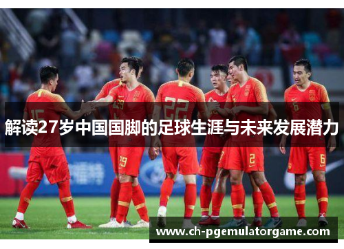 解读27岁中国国脚的足球生涯与未来发展潜力