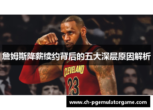 詹姆斯降薪续约背后的五大深层原因解析