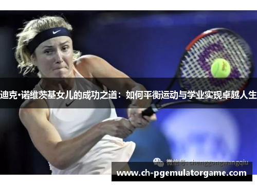 迪克·诺维茨基女儿的成功之道：如何平衡运动与学业实现卓越人生